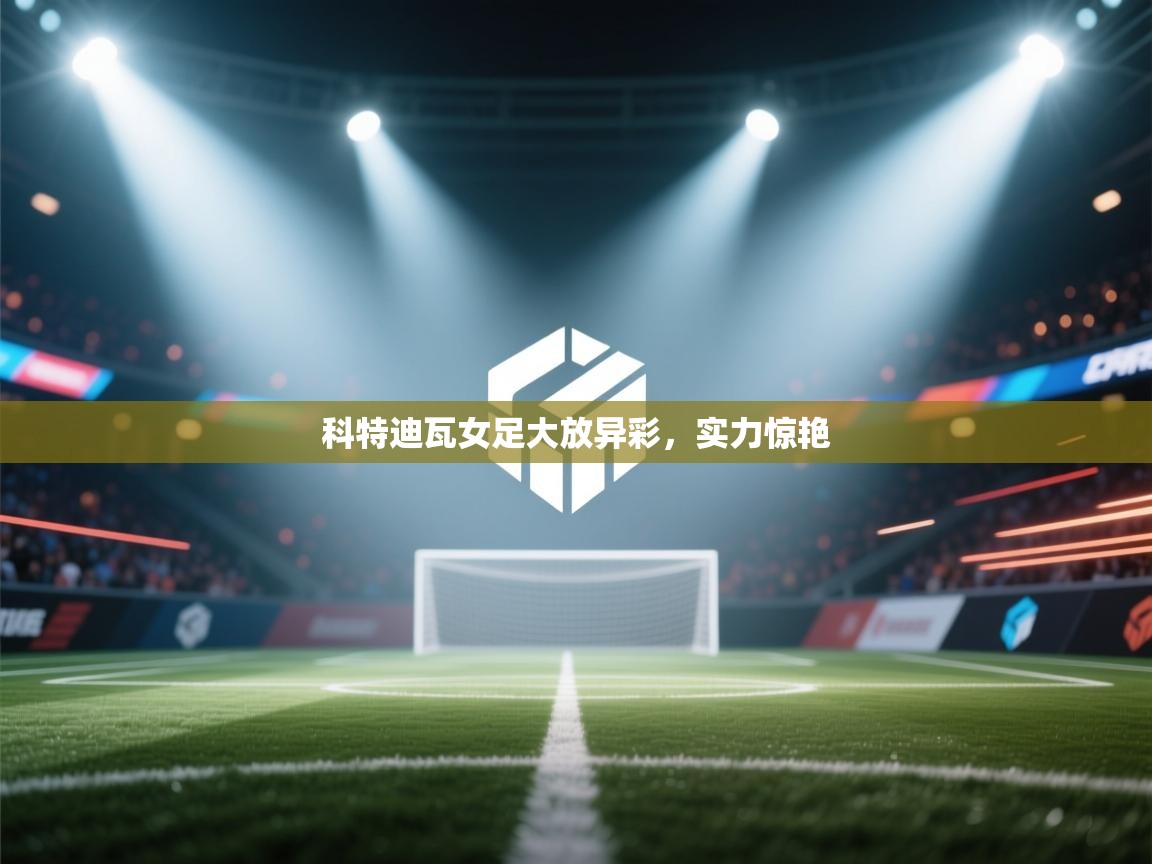 科特迪瓦女足大放异彩，实力惊艳